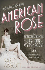 Title: American Rose: A Nation Laid Bare: The Life and Times of Gypsy Rose Lee, Author: Karen Abbott