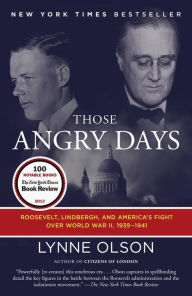 Title: Those Angry Days: Roosevelt, Lindbergh, and America's Fight Over World War II, 1939-1941, Author: Lynne Olson