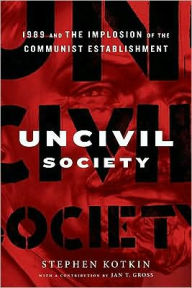 Title: Uncivil Society: 1989 and the Implosion of the Communist Establishment, Author: Stephen Kotkin