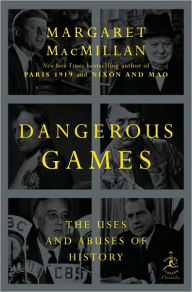 Title: Dangerous Games: The Uses and Abuses of History, Author: Margaret MacMillan