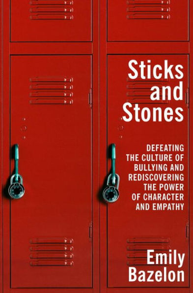 Sticks and Stones: Defeating the Culture of Bullying and Rediscovering the Power of Character and Empathy