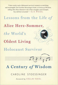 Title: A Century of Wisdom: Lessons from the Life of Alice Herz-Sommer, the World's Oldest Living Holocaust Survivor, Author: Caroline Stoessinger