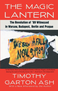 Title: The Magic Lantern: The Revolution of '89 Witnessed in Warsaw, Budapest, Berlin, and Prague, Author: Timothy Garton Ash