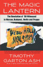 The Magic Lantern: The Revolution of '89 Witnessed in Warsaw, Budapest, Berlin, and Prague