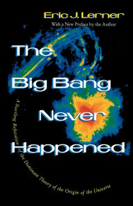 Title: The Big Bang Never Happened: A Startling Refutation of the Dominant Theory of the Origin of the Universe, Author: Eric Lerner