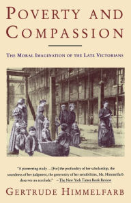 Title: Poverty and Compassion: The Moral Imagination of the Late Victorians, Author: Gertrude Himmelfarb