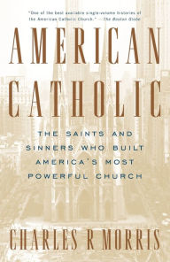 Title: American Catholic: The Saints and Sinners Who Built America's Most Powerful Church, Author: Charles Morris