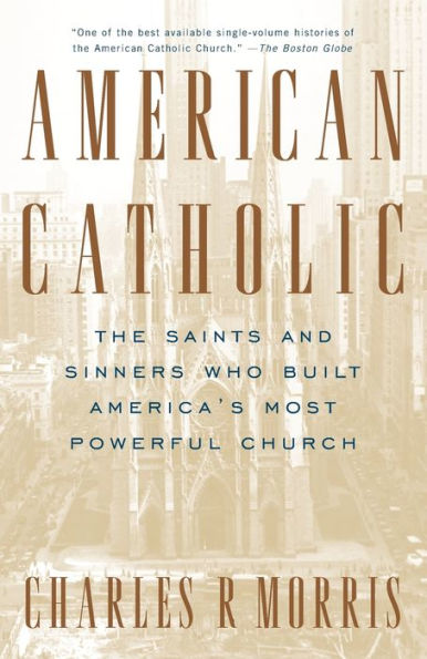 American Catholic: The Saints and Sinners Who Built America's Most Powerful Church