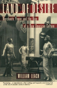 Title: Land of Desire: Merchants, Power, and the Rise of a New American Culture, Author: William R. Leach