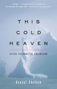 Title: This Cold Heaven: Seven Seasons in Greenland, Author: Gretel Ehrlich