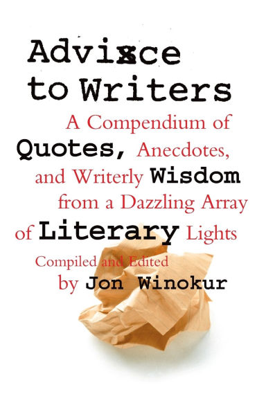 Advice to Writers: A Compendium of Quotes, Anecdotes, and Writerly Wisdom from a Dazzling Array of Literary Lights