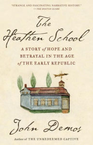 Title: The Heathen School: A Story of Hope and Betrayal in the Age of the Early Republic, Author: John Demos