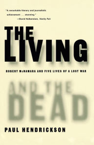 Title: The Living and the Dead: Robert McNamara and Five Lives of a Lost War, Author: Paul Hendrickson