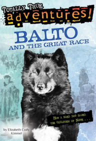 Title: Balto and the Great Race (Totally True Adventures): How a Sled Dog Saved the Children of Nome, Author: Elizabeth Cody Kimmel