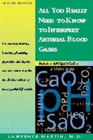 Title: All You Really Need to Know to Interpret Arterial Blood Gases / Edition 2, Author: Lawrence Martin MD