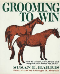 Grooming to Win: How to Groom, Trim, Braid and Prepare Your Horse for Show