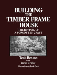 Title: Building the Timber Frame House: The Revival of a Forgotten Craft, Author: Tedd Benson