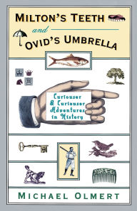 Title: Milton's Teeth and Ovid's Umbrella: Curiouser and Curiouser Adventures in History, Author: Michael Olmert