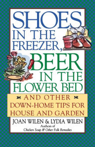 Title: Shoes in the Freezer, Beer in the Flower Bed: And Other Down-Home Tips for House and Garden, Author: Joan Wilen