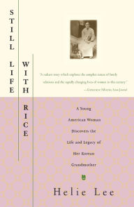 Title: Still Life With Rice: A Young American Woman Discovers the Life and Legacy of Her Korean Grandmother, Author: Helie Lee