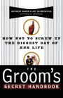 The Groom's Secret Handbook: How Not to Screw Up the Biggest Day of Her Life