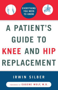 Title: A Patient's Guide to Knee and Hip Replacement: Everything You Need to Know, Author: Irwin Silber