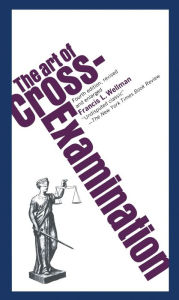 Title: The Art of Cross Examination, Author: Francis L. Wellman