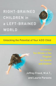 Right-Brained Children in a Left-Brained World: Unlocking the Potential of Your ADD Child