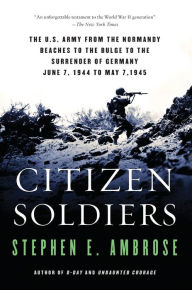 Title: Citizen Soldiers: The U S Army from the Normandy Beaches to the Bulge to the Surrender of Germany, Author: Stephen E. Ambrose