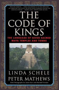 Title: The Code of Kings: The Language of Seven Sacred Maya Temples and Tombs, Author: Linda Schele
