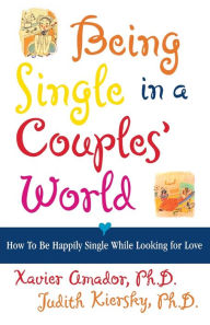 Title: Being Single in a Couple's World: How to Happily Single While Looking for Love, Author: Xavier Amador Ph.D.