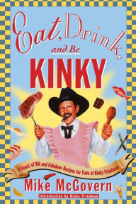 Title: Eat, Drink and Be Kinky: A Feast of Wit and Fabulous Recipes for Fans of Kinky Friedman, Author: Mike McGovern