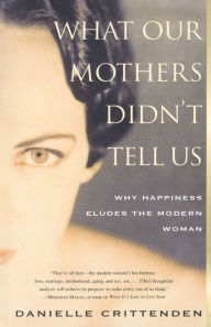 Title: What Our Mothers Didn't Tell Us: Why Happiness Eludes the Modern Woman, Author: Danielle  Crittenden