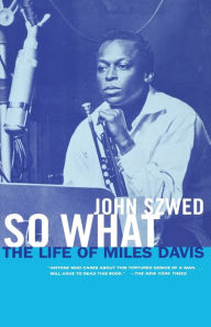 Title: So What: The Life of Miles Davis, Author: John Szwed