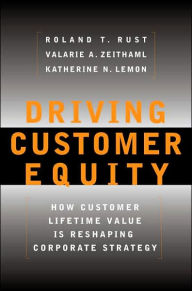 Title: Driving Customer Equity: How Customer Lifetime Value Is Reshaping Corporate Strategy, Author: Roland T Rust
