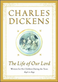 Title: The Life of Our Lord: Written for His Children During the Years 1846 to 1849, Author: Charles Dickens