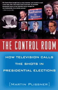 Title: The Control Room: How Television Calls the Shots in Presidential Elections, Author: Martin Plissner