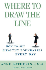 Title: Where to Draw the Line: How to Set Healthy Boundaries Every Day, Author: Anne Katherine M.A.