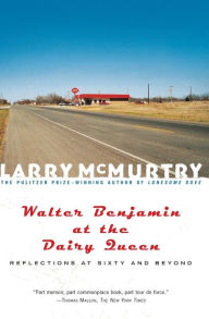 Title: Walter Benjamin at the Dairy Queen: Reflections at Sixty and Beyond, Author: Larry McMurtry