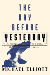 Title: The Day Before Yesterday: Reconsidering America's Past, Rediscovering the Present, Author: Michael Elliott