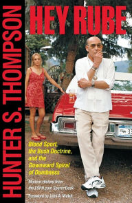 Title: Hey Rube: Blood Sport, the Bush Doctrine, and the Downward Spiral of Dumbness - Modern History from the Sports Desk, Author: Hunter S. Thompson