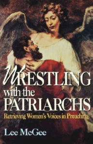 Title: Wrestling with the Patriarchs: Retrieving Womens Voices in Preaching (Abingdon Preacher's Library Series), Author: Lee McGee