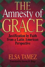 Title: The Amnesty of Grace: Justification by Faith from a Latin American Perspective, Author: Sharon H Ringe