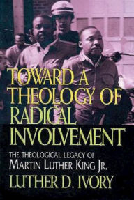 Title: Toward a Theology of Radical Involvement: The Theological Legacy of Martin Luther King, Jr., Author: Luther D Ivory