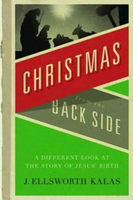 Title: Christmas from the Back Side: A Different Look at the Story of Jesus Birth, Author: J Ellsworth Kalas