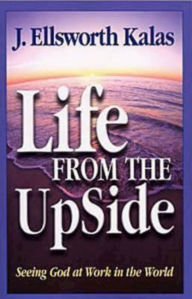 Title: Life from the Upside: Seeing God at Work in the World, Author: J Ellsworth Kalas