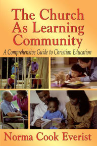 Title: The Church as a Learning Community: A Comprehensive Guide to Christian Education, Author: Norma Cook Everist