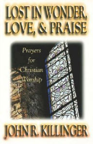 Title: Lost in Wonder, Love and Praise: Prayers for Christian Worship, Author: John R Killinger