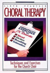 Title: Choral Therapy: Techniques and Exercises for the Church Choir, Author: Lloyd Pfautsch