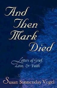 Title: And Then Mark Died: Letters of Grief, Love, & Faith, Author: Susan Sonnenday Vogel